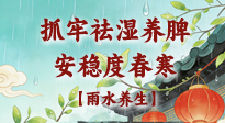 【節(jié)氣養(yǎng)生】雨水養(yǎng)生：抓牢祛濕養(yǎng)脾，安穩(wěn)度春寒！